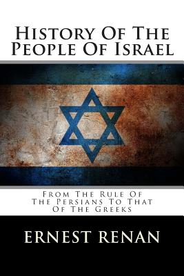 History of the People of Israel: From the Rule of the Persians to That of the Greeks - Renan, Ernest