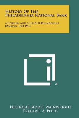 History of the Philadelphia National Bank: A Century and a Half of Philadelphia Banking, 1803-1953 - Wainwright, Nicholas Biddle, and Potts, Frederic A (Foreword by)