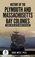 History of the Plymouth and Massachusetts Bay Colonies: Pilgrims, Puritans, and the Founding of New England