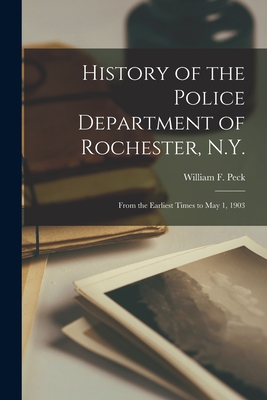 History of the Police Department of Rochester, N.Y.: From the Earliest Times to May 1, 1903 - Peck, William F (William Farley) 18 (Creator)