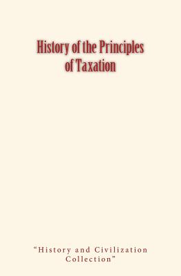 History of the Principles of Taxation - History and Civilization Collection (Editor), and Wells, David a
