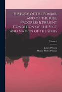 History of the Punjab, and of the Rise, Progress & Present Condition of the Sect and Nation of the Sikhs; Volume 1