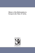 History of the Reformation in Europe in the Time of Calvin