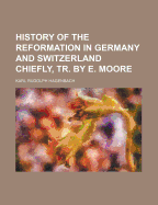 History of the Reformation in Germany and Switzerland Chiefly, Tr. by E. Moore