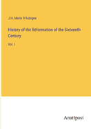 History of the Reformation of the Sixteenth Century: Vol. I
