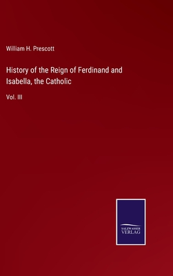 History of the Reign of Ferdinand and Isabella, the Catholic: Vol. III - Prescott, William H