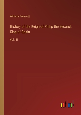 History of the Reign of Philip the Second, King of Spain: Vol. III - Prescott, William