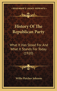 History of the Republican Party: What It Has Stood for and What It Stands for Today (1920)