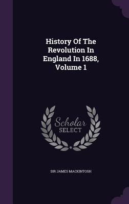 History Of The Revolution In England In 1688, Volume 1 - Mackintosh, James, Sir