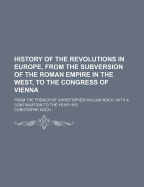 History of the Revolutions in Europe, from the Subversion of the Roman Empire in the West, Till the Abdication of Bonaparte. from the French of C.W. Koch Volume 1