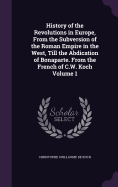 History of the Revolutions in Europe, From the Subversion of the Roman Empire in the West, Till the Abdication of Bonaparte. From the French of C.W. Koch Volume 1