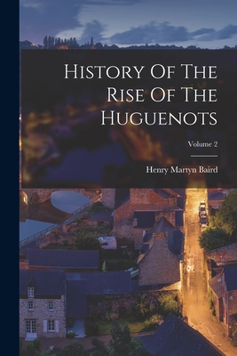 History Of The Rise Of The Huguenots; Volume 2 - Baird, Henry Martyn