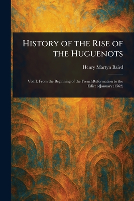 History of the Rise of the Huguenots - Baird, Henry Martyn