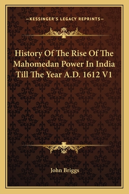 History of the Rise of the Mahomedan Power in India Till the Year A.D. 1612 V1 - Briggs, John (Translated by)