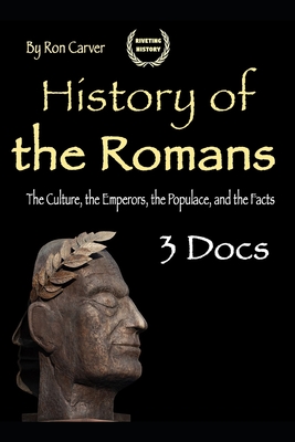 History of the Romans: The Culture, the Emperors, the Populace, and the Facts - Carver, Ron