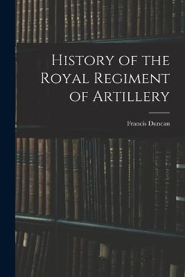 History of the Royal Regiment of Artillery - Duncan, Francis