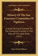 History Of The San Francisco Committee Of Vigilance: A Study Of Social Control On The California Frontier In The Days Of The Gold Rush (1921)