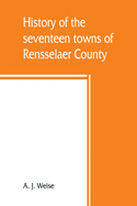 History of the seventeen towns of Rensselaer County, from the colonization of the Manor of Rensselaerwyck to the present time