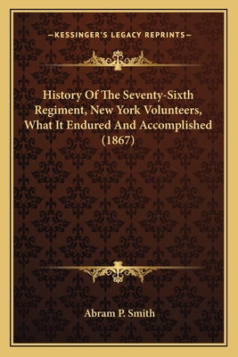 History of the Seventy-Sixth Regiment, New York Volunteers, What It Endured and Accomplished (1867) - Smith, Abram P