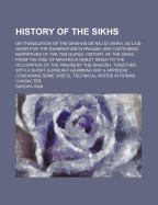 History of the Sikhs: Or Translation of the Sikkhan de Raj Di Vikhia, as Laid Down for the Examination in Panjabi, and Containing Narratives of the Ten Gurus, History of the Sikhs from the Rise of Maharaja Ranjit Singh to the Occupation of the Panj