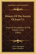 History of the Society of Jesus V1: From Its Foundation to the Present Time (1865)
