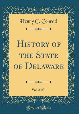 History of the State of Delaware, Vol. 2 of 3 (Classic Reprint) - Conrad, Henry C