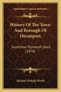 History of the Town and Borough of Devonport: Sometime Plymouth Dock (1870)