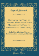 History of the Town of Concord, Middlesex County, Massachusetts, from Its Earliest Settlement to 1832: And of the Adjoining Towns, Bedford, Acton, Lincoln, and Carlisle (Classic Reprint)