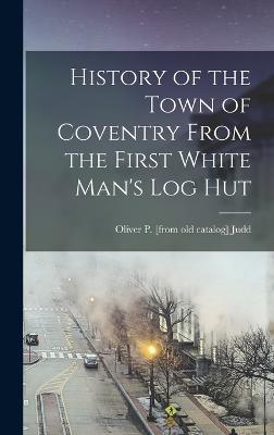 History of the Town of Coventry From the First White Man's log Hut - Judd, Oliver P