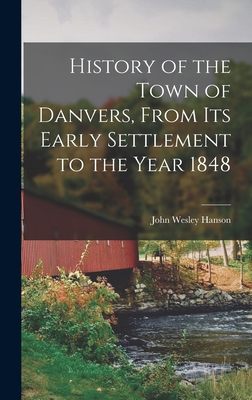 History of the Town of Danvers, From Its Early Settlement to the Year 1848 - Hanson, John Wesley