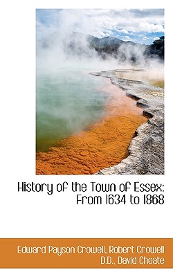 History of the Town of Essex: From 1634 to 1868 - Crowell, Edward Payson, and Crowell, Robert, and Choate, David