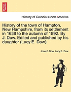 History of the town of Hampton, New Hampshire, from its settlement in 1638 to the autumn of 1892. By J. Dow. Edited and published by his daughter (Lucy E. Dow). Vol. I.