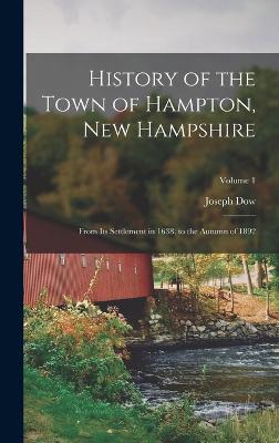 History of the Town of Hampton, New Hampshire: From Its Settlement in 1638, to the Autumn of 1892; Volume 1 - Dow, Joseph