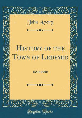 History of the Town of Ledyard: 1650-1900 (Classic Reprint) - Avery, John