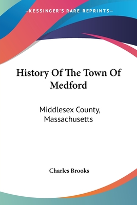 History Of The Town Of Medford: Middlesex County, Massachusetts: From Its First Settlement, In 1630, To The Present Time, 1866 (1855) - Brooks, Charles