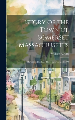 History of the Town of Somerset Massachusetts: Shawomet Purchase 1677, Incorporated 1790 - Hart, William A