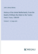 History of the United Netherlands; From the Death of William the Silent to the Twelve Year's Truce, 1586-89: Volume 2 - in large print