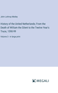History of the United Netherlands; From the Death of William the Silent to the Twelve Year's Truce, 1590-99: Volume 3 - in large print