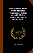 History of the United States From the Compromise of 1850 to the McKinley-Bryan Campaign of 1896 Volume 1