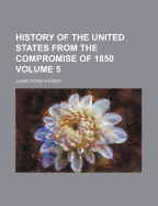 History of the United States from the Compromise of 1850 Volume 5