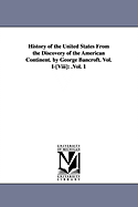 History of the United States from the Discovery of the American Continent. by George Bancroft. Vol. I-[Viii]: .Vol. 1