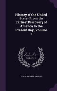 History of the United States From the Earliest Discovery of America to the Present Day, Volume 1