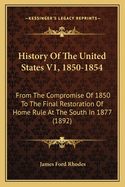 History of the United States V1, 1850-1854: From the Compromise of 1850 to the Final Restoration of Home Rule at the South in 1877 (1892)