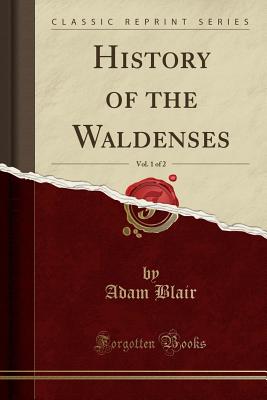 History of the Waldenses, Vol. 1 of 2 (Classic Reprint) - Blair, Adam