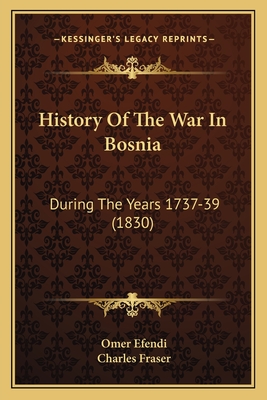 History of the War in Bosnia: During the Years 1737-39 (1830) - Efendi, Omer, and Fraser, Charles (Translated by)