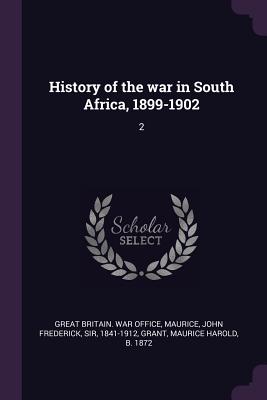 History of the war in South Africa, 1899-1902: 2 - Great Britain War Office (Creator), and Maurice, John Frederick, and Grant, Maurice Harold