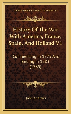 History of the War with America, France, Spain, and Holland V1: Commencing in 1775 and Ending in 1783 (1785) - Andrews, John