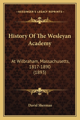 History of the Wesleyan Academy: At Wilbraham, Massachusetts, 1817-1890 (1893) - Sherman, David