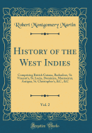 History of the West Indies, Vol. 2: Comprising British Guiana, Barbadoes, St. Vincent's, St. Lucia, Dominica, Montserrat, Antigua, St. Christopher's, &C., &C (Classic Reprint)