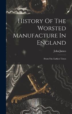 History Of The Worsted Manufacture In England: From The Earliest Times - James, John